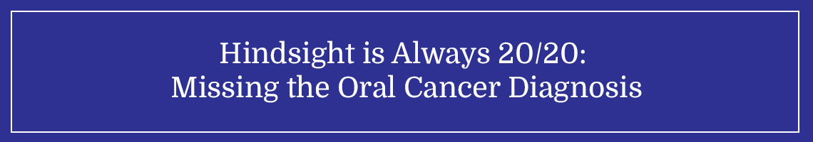 Hindsight is Always 20/20: Missing the Oral Cancer Diagnosis