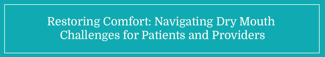 Restoring Comfort: Navigating Dry Mouth Challenges for Patients and Providers