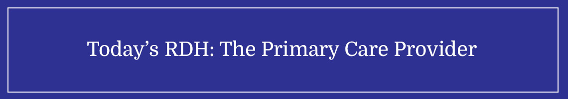 Today’s RDH: The Primary Care Provider