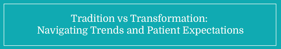 Tradition vs. Transformation: Navigating Trends and Patient Expectations