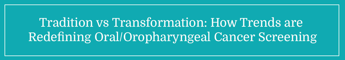 Tradition vs. Transformation: How Trends are Redefining Oral/Oropharyngeal Cancer Screening