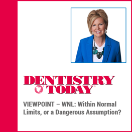 Dentistry Today VIEWPOINT – WNL:  Within Normal Limits or a Dangerous Assumption? 