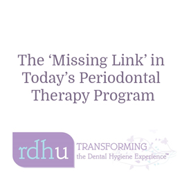 The ‘Missing Link’ in Today’s Periodontal Therapy Program